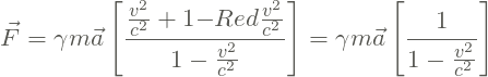 \[\vec{F} = \gamma m\vec{a}\left [ \frac{{ \frac{v^{2}}{c^{2}}}+1{-}{\color{Red} \frac{v^{2}}{c^{2}}}}{1-\frac{v^{2}}{c^{2}}} \right ] = \gamma m\vec{a}\left [ \frac{1}{1-\frac{v^{2}}{c^{2}}} \right ]\]