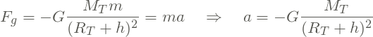 \[ F_g = -G \frac{M_T m}{(R_T+h)^2} = m a \quad \Rightarrow \quad a = -G \frac{M_T}{(R_T+h)^2} \]