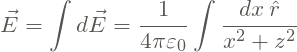 \[ \vec{E} = \int d\vec{E} = \frac{1}{4\pi\varepsilon_0} \int \frac{dx \: \hat{r}}{x^2 + z^2} \]