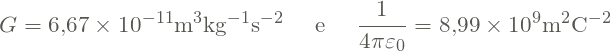 \[ G = 6,\!67 \times 10^{-11} \textrm{m}^3 \textrm{kg}^{-1}\textrm{s}^{-2} \quad \textrm{ e } \quad \displaystyle \frac{1}{4\pi\varepsilon_0} = 8,\!99 \times 10^9 \textrm{m}^2 \textrm{C}^{-2} \]