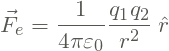 \begin{equation*} \vec{F}_e = \frac{1}{4\pi\varepsilon_0} \frac{q_1 q_2}{r^2}\: \hat{r} \end{equation*}